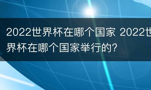 2022世界杯在哪个国家 2022世界杯在哪个国家举行的?