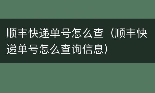 顺丰快递单号怎么查（顺丰快递单号怎么查询信息）