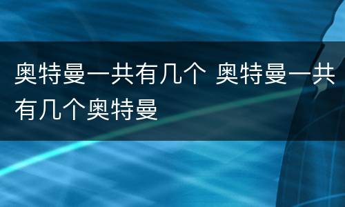 奥特曼一共有几个 奥特曼一共有几个奥特曼