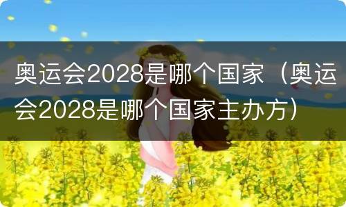 奥运会2028是哪个国家（奥运会2028是哪个国家主办方）