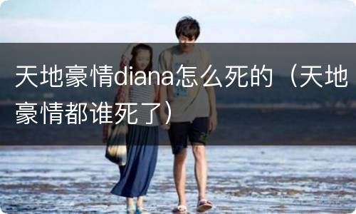 天地豪情diana怎么死的（天地豪情都谁死了）