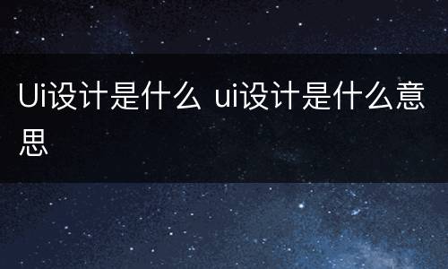 Ui设计是什么 ui设计是什么意思