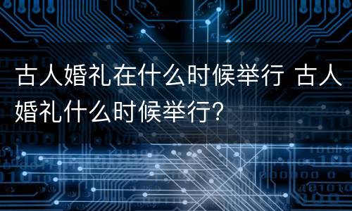 古人婚礼在什么时候举行 古人婚礼什么时候举行?