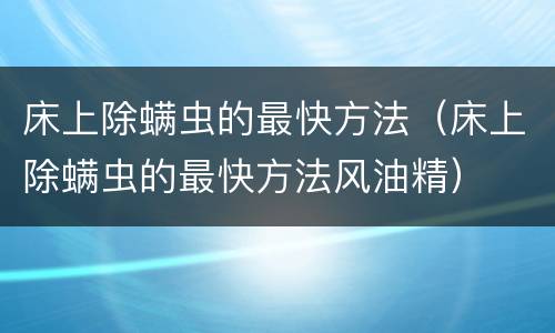 床上除螨虫的最快方法（床上除螨虫的最快方法风油精）