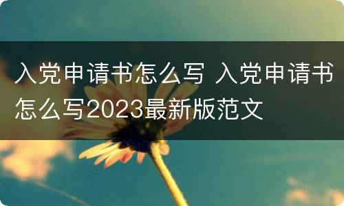 入党申请书怎么写 入党申请书怎么写2023最新版范文