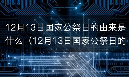 12月13日国家公祭日的由来是什么（12月13日国家公祭日的来历）