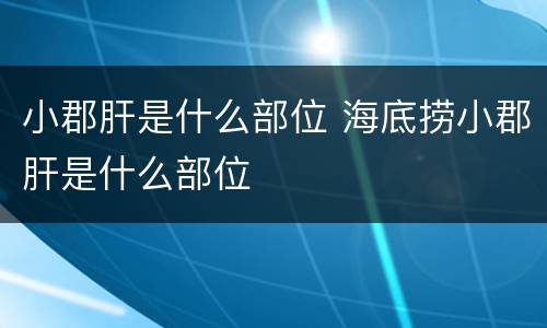 小郡肝是什么部位 海底捞小郡肝是什么部位