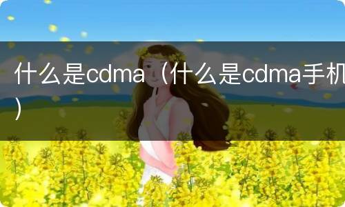 什么是cdma（什么是cdma手机）