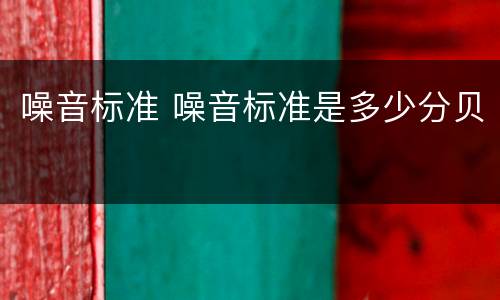 噪音标准 噪音标准是多少分贝