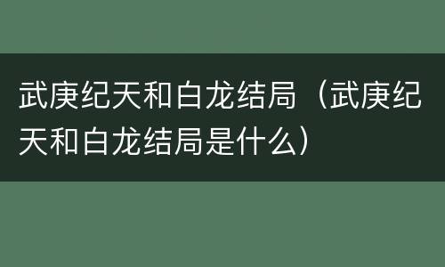 武庚纪天和白龙结局（武庚纪天和白龙结局是什么）