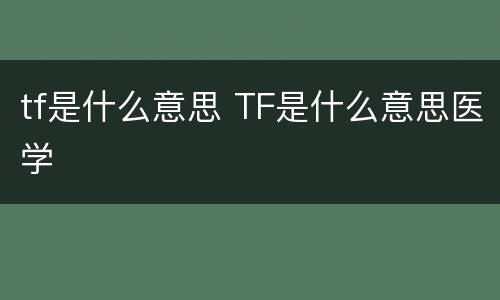 tf是什么意思 TF是什么意思医学