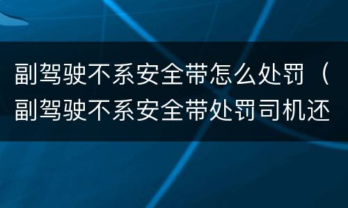 副驾驶不系安全带怎么处罚（副驾驶不系安全带处罚司机还是乘客）