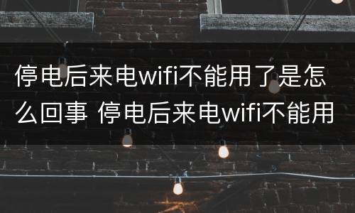 停电后来电wifi不能用了是怎么回事 停电后来电wifi不能用了是怎么回事,能自己好吗