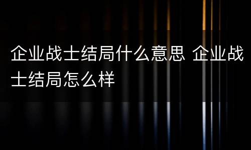 企业战士结局什么意思 企业战士结局怎么样