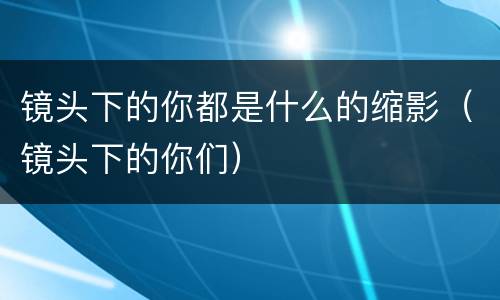 镜头下的你都是什么的缩影（镜头下的你们）