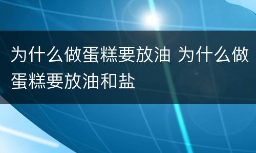 为什么做蛋糕要放油 为什么做蛋糕要放油和盐