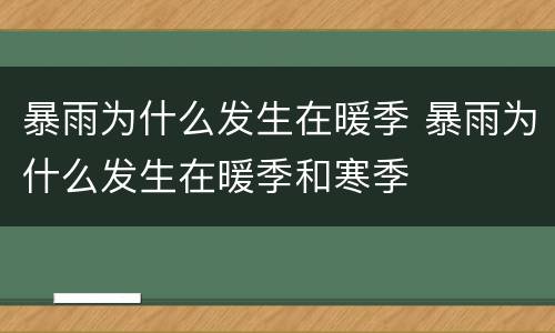 暴雨为什么发生在暖季 暴雨为什么发生在暖季和寒季