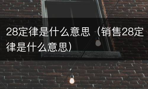 28定律是什么意思（销售28定律是什么意思）