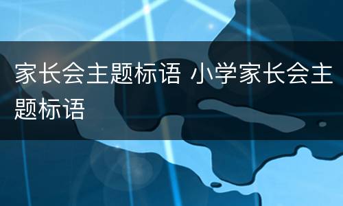 家长会主题标语 小学家长会主题标语