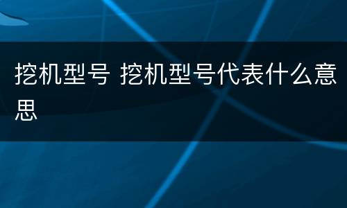 挖机型号 挖机型号代表什么意思