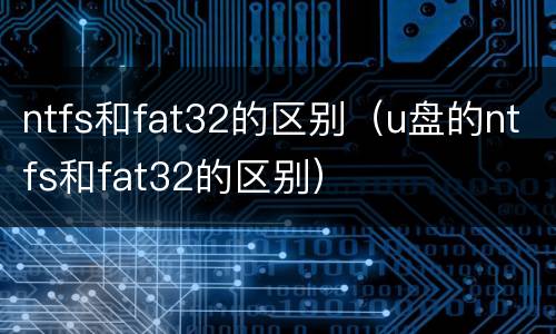 ntfs和fat32的区别（u盘的ntfs和fat32的区别）