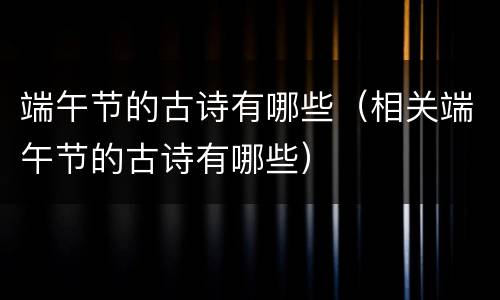 端午节的古诗有哪些（相关端午节的古诗有哪些）