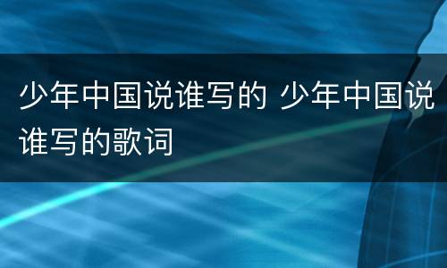 少年中国说谁写的 少年中国说谁写的歌词