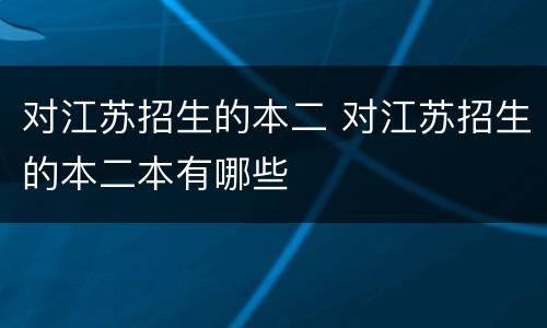 对江苏招生的本二 对江苏招生的本二本有哪些