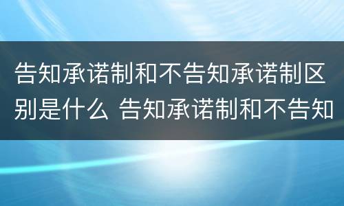 告知承诺制和不告知承诺制区别是什么 告知承诺制和不告知承诺制区别是什么呢