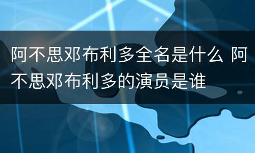 阿不思邓布利多全名是什么 阿不思邓布利多的演员是谁