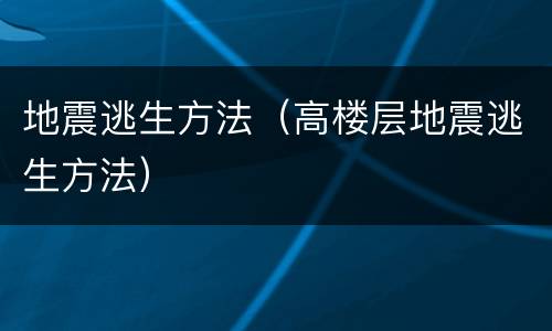 地震逃生方法（高楼层地震逃生方法）