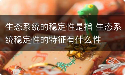 生态系统的稳定性是指 生态系统稳定性的特征有什么性