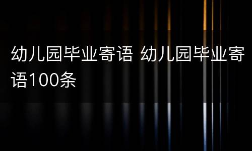 幼儿园毕业寄语 幼儿园毕业寄语100条