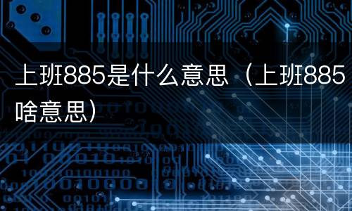 上班885是什么意思（上班885啥意思）