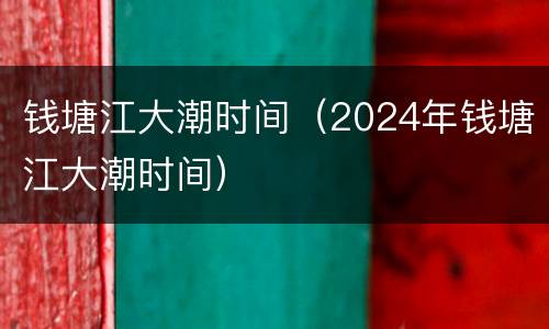 钱塘江大潮时间（2024年钱塘江大潮时间）