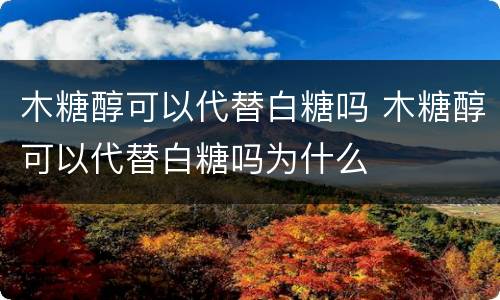 木糖醇可以代替白糖吗 木糖醇可以代替白糖吗为什么