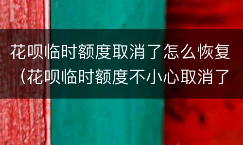 花呗临时额度取消了怎么恢复（花呗临时额度不小心取消了还会有吗）