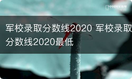 军校录取分数线2020 军校录取分数线2020最低