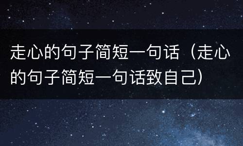 走心的句子简短一句话（走心的句子简短一句话致自己）