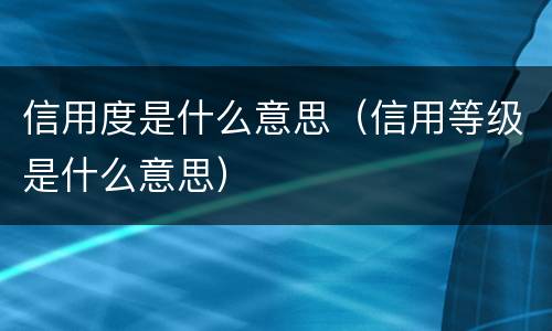 信用度是什么意思（信用等级是什么意思）