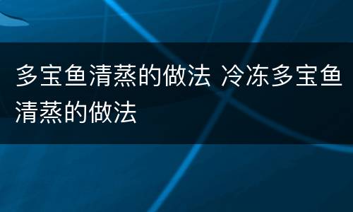 多宝鱼清蒸的做法 冷冻多宝鱼清蒸的做法