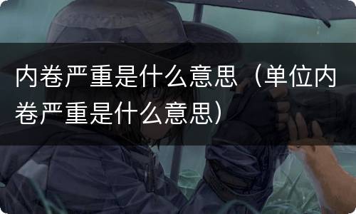 内卷严重是什么意思（单位内卷严重是什么意思）