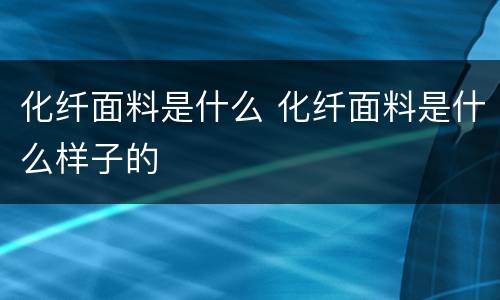 化纤面料是什么 化纤面料是什么样子的