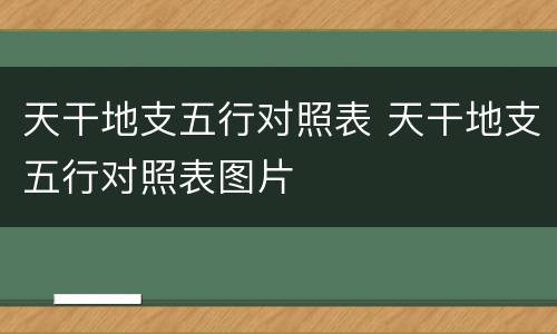 天干地支五行对照表 天干地支五行对照表图片