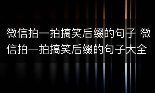 微信拍一拍搞笑后缀的句子 微信拍一拍搞笑后缀的句子大全