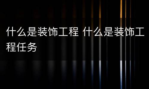 什么是装饰工程 什么是装饰工程任务