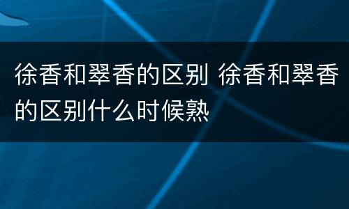 徐香和翠香的区别 徐香和翠香的区别什么时候熟