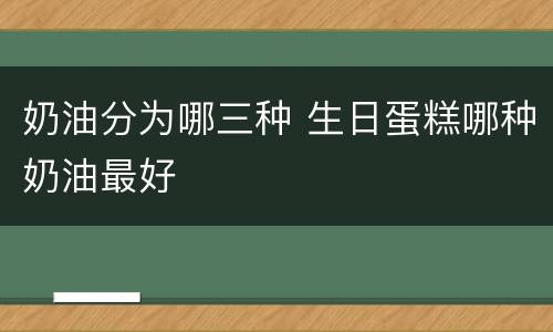 奶油分为哪三种 生日蛋糕哪种奶油最好