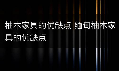 柚木家具的优缺点 缅甸柚木家具的优缺点