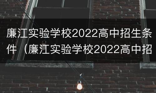 廉江实验学校2022高中招生条件（廉江实验学校2022高中招生条件如何）